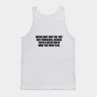 Haters don’t hate you, they hate themselves. Because you’re a reflection of what they wish to be Tank Top